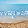 2022年上海人才落户随迁人员如何在我市办理户口？