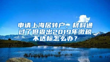 申请上海居转户，材料通过了但查出2019年缴税不达标怎么办？