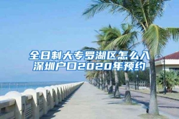 全日制大专罗湖区怎么入深圳户口2020年预约