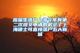 应届生落户上海今年有第二次提交申请的机会了上海硕士可直接落户五大新城