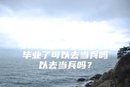 我是一名五年制大专定向师范生，就是中考完直接上的那种，我毕业了可以去当兵吗以去当兵吗？