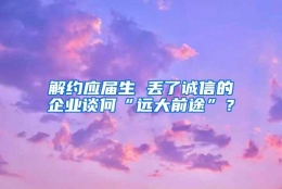 解约应届生 丢了诚信的企业谈何“远大前途”？