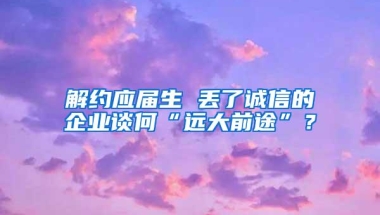 解约应届生 丢了诚信的企业谈何“远大前途”？