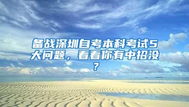 备战深圳自考本科考试5大问题，看看你有中招没？