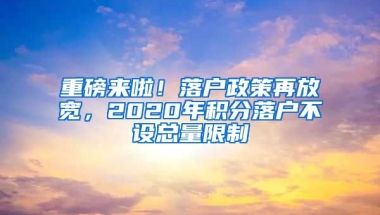 重磅来啦！落户政策再放宽，2020年积分落户不设总量限制