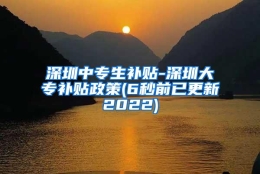 深圳中专生补贴-深圳大专补贴政策(6秒前已更新2022)