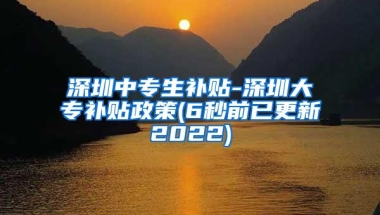 深圳中专生补贴-深圳大专补贴政策(6秒前已更新2022)