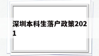 深圳本科生落户政策2021(深圳本科生落户政策2022最新版)