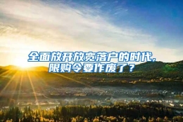 全面放开放宽落户的时代,限购令要作废了？