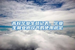 高校毕业生登记表、毕业生就业协议书的使用规定