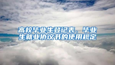 高校毕业生登记表、毕业生就业协议书的使用规定