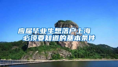 应届毕业生想落户上海  必须要知道的基本条件