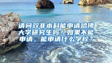 请问双非本科能申请哈佛大学研究生吗？如果不能申请，能申请什么学校？