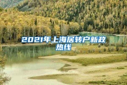 2021年上海居转户新政热线