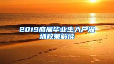 2019应届毕业生入户深圳政策解读