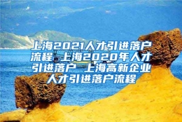 上海2021人才引进落户流程 上海2020年人才引进落户 上海高新企业人才引进落户流程