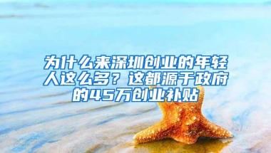 为什么来深圳创业的年轻人这么多？这都源于政府的45万创业补贴