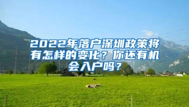 2022年落户深圳政策将有怎样的变化？你还有机会入户吗？