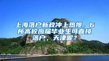 上海落户新政冲上热搜，6所高校应届毕业生可直接落户，天津呢？