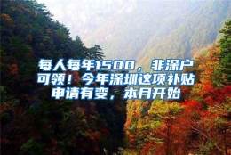 每人每年1500，非深户可领！今年深圳这项补贴申请有变，本月开始