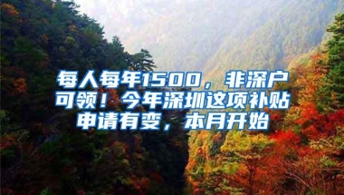 每人每年1500，非深户可领！今年深圳这项补贴申请有变，本月开始