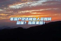 非深户灵活就业人员如何参保？指南来啦！