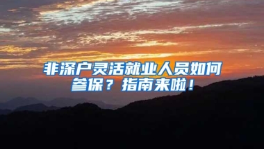 非深户灵活就业人员如何参保？指南来啦！