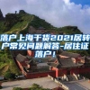 落户上海干货2021居转户常见问题解答-居住证落户！