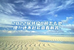 2022居转户0税怎么处理？还不赶紧查看解答！