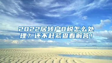 2022居转户0税怎么处理？还不赶紧查看解答！