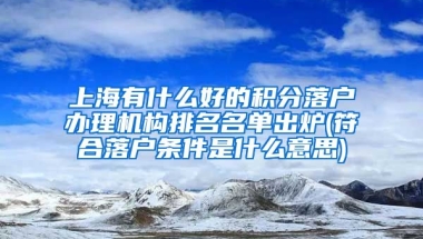 上海有什么好的积分落户办理机构排名名单出炉(符合落户条件是什么意思)