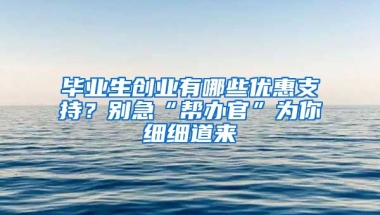 毕业生创业有哪些优惠支持？别急“帮办官”为你细细道来