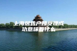 上海居转户预受理成功意味着什么