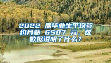 2022 届毕业生平均签约月薪 6507 元，这数据说明了什么？