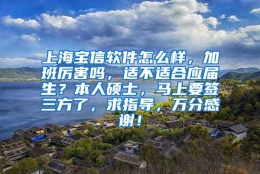 上海宝信软件怎么样，加班厉害吗，适不适合应届生？本人硕士，马上要签三方了，求指导，万分感谢！