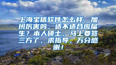 上海宝信软件怎么样，加班厉害吗，适不适合应届生？本人硕士，马上要签三方了，求指导，万分感谢！