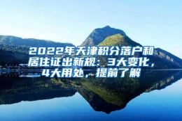 2022年天津积分落户和居住证出新规：3大变化，4大用处，提前了解