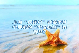 上海“居转户”政策条件中要求的“中级职称”有哪些？