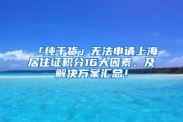 「纯干货」无法申请上海居住证积分16大因素、及解决方案汇总！