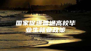 国家促进普通高校毕业生就业政策