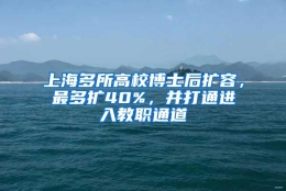 上海多所高校博士后扩容，最多扩40%，并打通进入教职通道