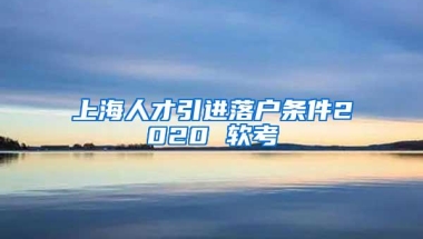 上海人才引进落户条件2020 软考