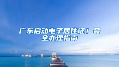 广东启动电子居住证！最全办理指南→