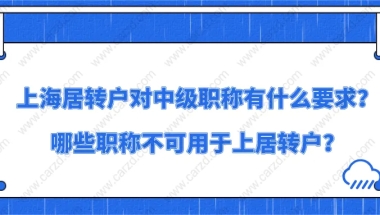 上海居住证转上海户口对中级职称有什么要求？哪些职称不可用于上居转户？