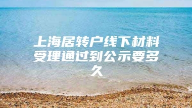 上海居转户线下材料受理通过到公示要多久