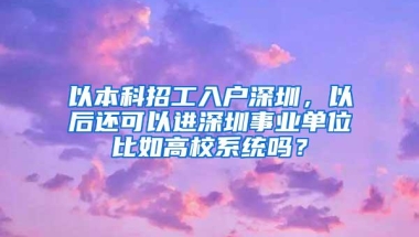 以本科招工入户深圳，以后还可以进深圳事业单位比如高校系统吗？