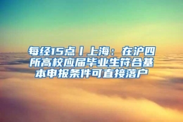 每经15点丨上海：在沪四所高校应届毕业生符合基本申报条件可直接落户