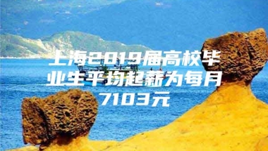 上海2019届高校毕业生平均起薪为每月7103元