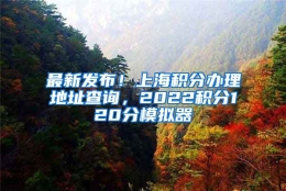 最新发布！上海积分办理地址查询，2022积分120分模拟器