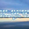 翁祖亮：浦东将开展外国人才“一证通用”改革 建立高端人才引进“直通车”